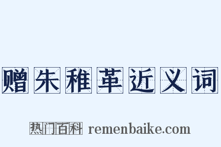 赠朱稚革近义词是什么意思的图片